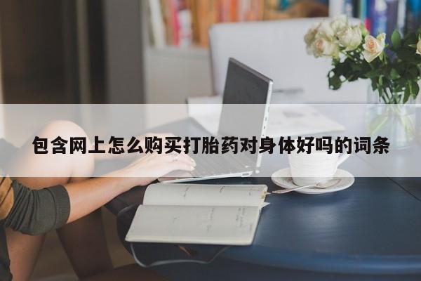 米非米索私人微信包含网上怎么购买打胎药对身体好吗的词条