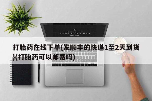 米非米索私人微信打胎药在线下单{发顺丰的快递1至2天到货}(打胎药可以邮寄吗)
