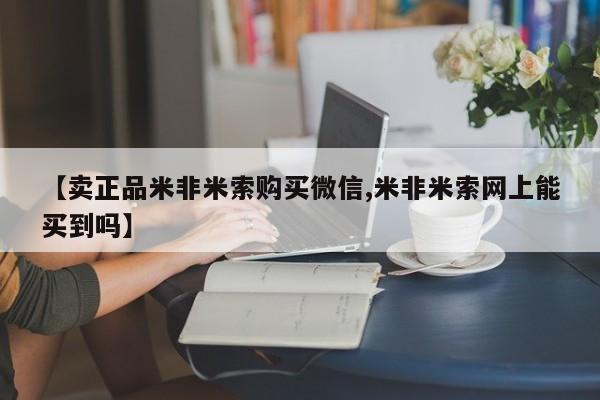 米非米索私人微信【卖正品米非米索购买微信,米非米索网上能买到吗】