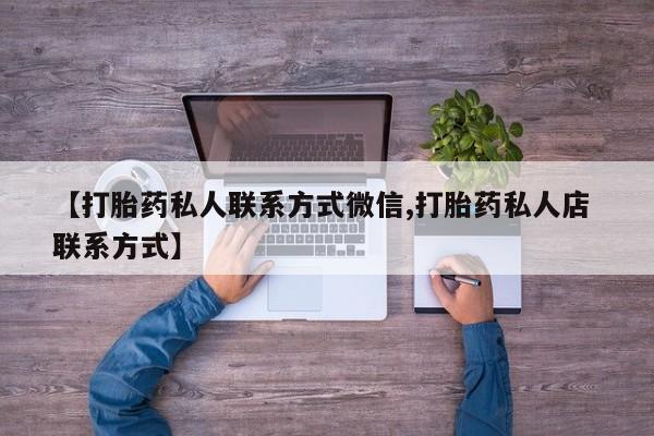 米非米索私人微信【打胎药私人联系方式微信,打胎药私人店 联系方式】