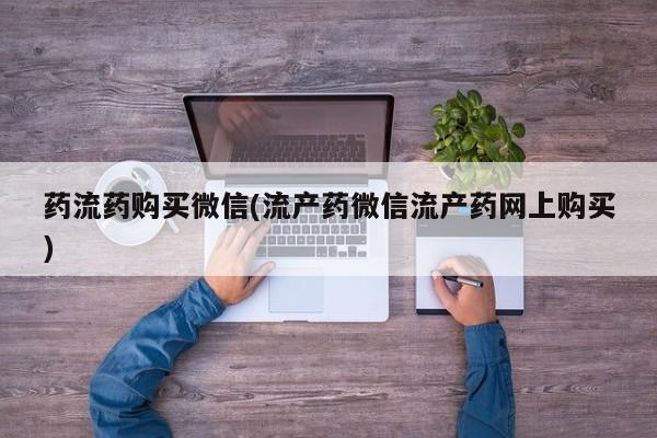 米非米索私人微信药流药购买微信(流产药微信流产药网上购买)