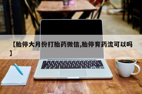 米非米索私人微信【胎停大月份打胎药微信,胎停育药流可以吗】