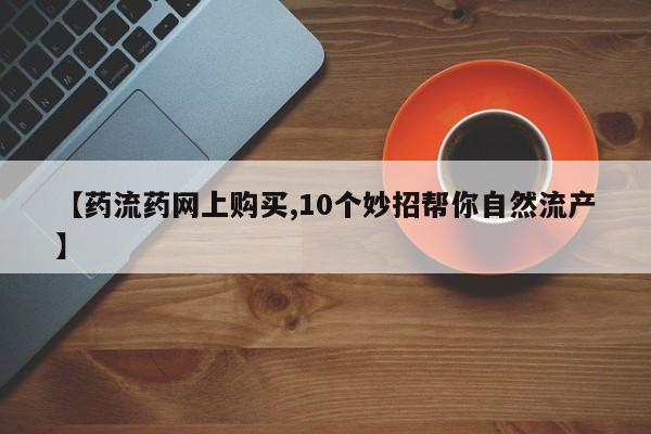 米非米索私人微信【药流药网上购买,10个妙招帮你自然流产】