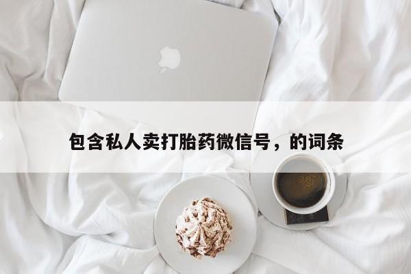 米非米索私人微信包含私人卖打胎药微信号，的词条